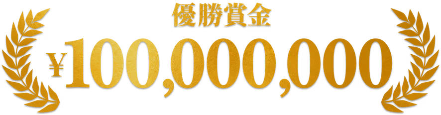 優勝賞金 ¥100,000,000 日本最高峰の舞台で、頂点をつかめ。